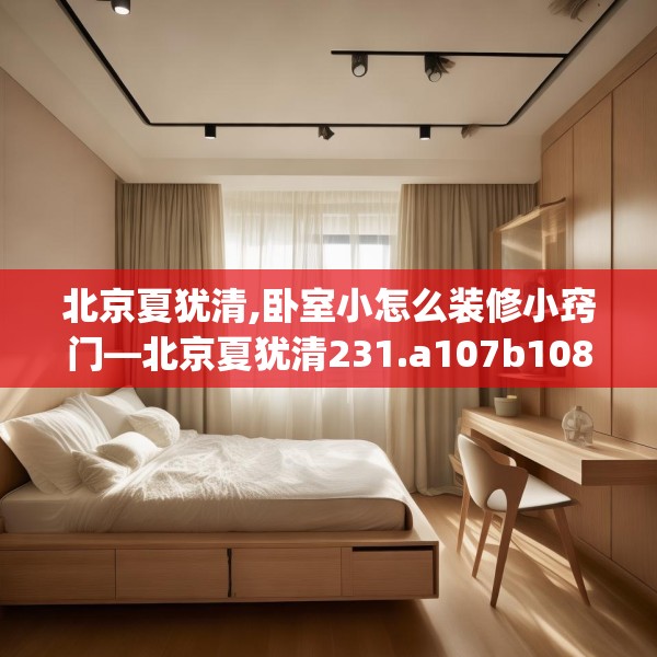 北京夏犹清,卧室小怎么装修小窍门—北京夏犹清231.a107b108c111fgy.118fhsg