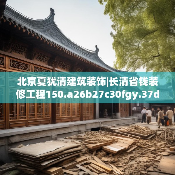 北京夏犹清建筑装饰|长清省钱装修工程150.a26b27c30fgy.37dsfds