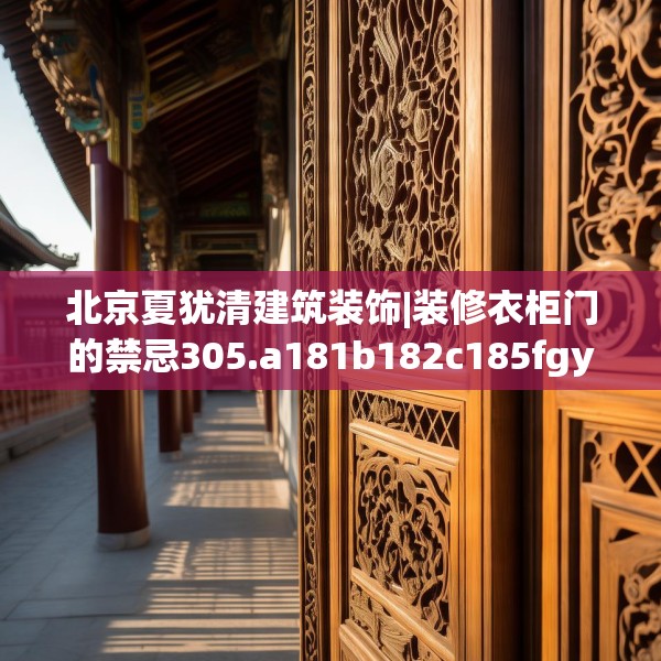 北京夏犹清建筑装饰|装修衣柜门的禁忌305.a181b182c185fgy.192bnbn