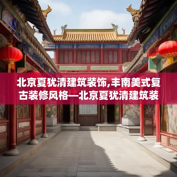北京夏犹清建筑装饰,丰南美式复古装修风格—北京夏犹清建筑装饰384.a260b261c264fgy.271dsfds