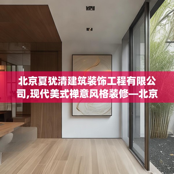 北京夏犹清建筑装饰工程有限公司,现代美式禅意风格装修—北京夏犹清建筑装饰工程有限公司167.a43b44c47fgy.54fds