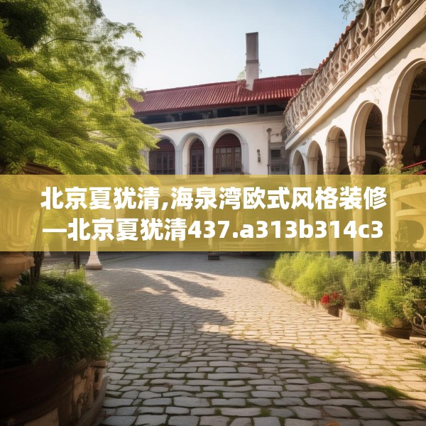 北京夏犹清,海泉湾欧式风格装修—北京夏犹清437.a313b314c317fgy.324fds