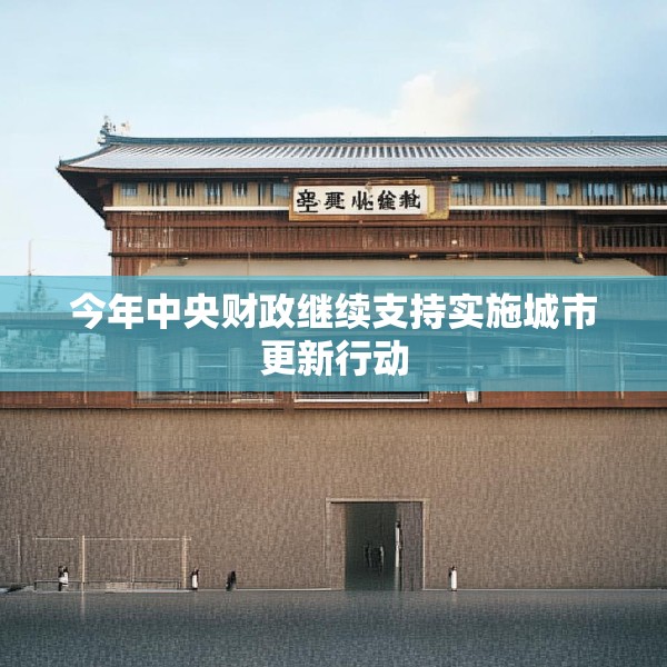 今年中央财政继续支持实施城市更新行动
