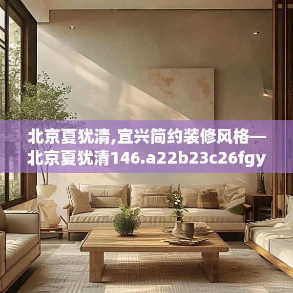 北京夏犹清,宜兴简约装修风格—北京夏犹清146.a22b23c26fgy.3376683