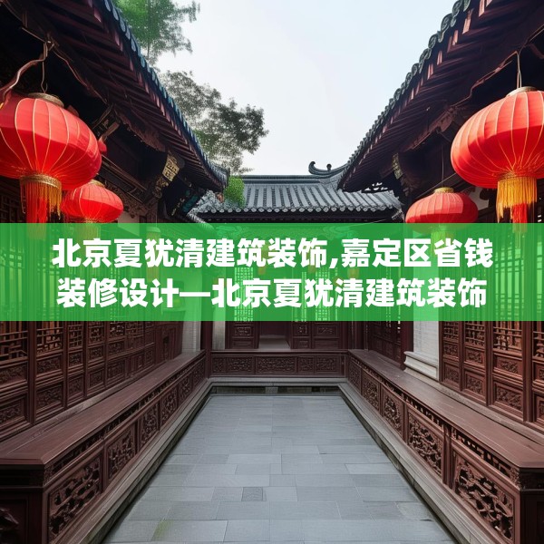 北京夏犹清建筑装饰,嘉定区省钱装修设计—北京夏犹清建筑装饰372.a248b249c252fgy.259lkjl