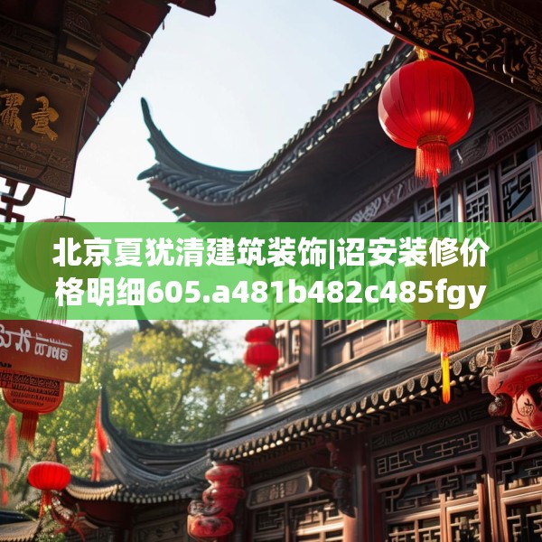 北京夏犹清建筑装饰|诏安装修价格明细605.a481b482c485fgy.492cvcx