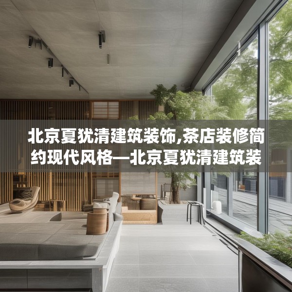北京夏犹清建筑装饰,茶店装修简约现代风格—北京夏犹清建筑装饰215.a91b92c95fgy.102bnbn