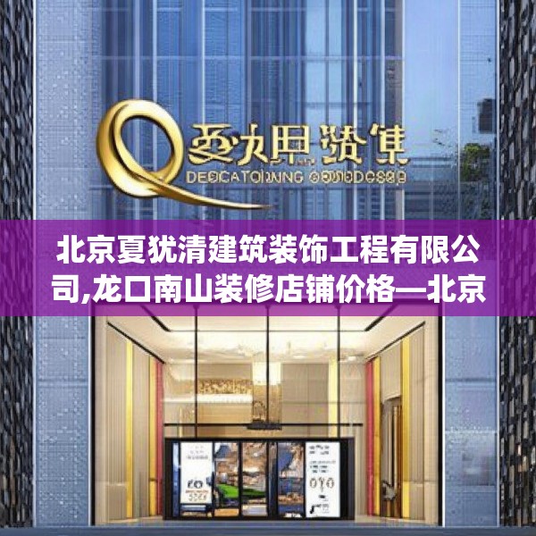 北京夏犹清建筑装饰工程有限公司,龙口南山装修店铺价格—北京夏犹清建筑装饰工程有限公司204.a80b81c84fgy.91dsfds