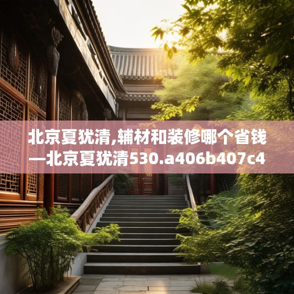 北京夏犹清,辅材和装修哪个省钱—北京夏犹清530.a406b407c410fgy.417wew
