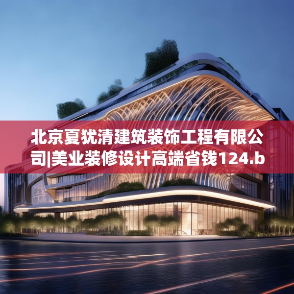 北京夏犹清建筑装饰工程有限公司|美业装修设计高端省钱124.bfhsg