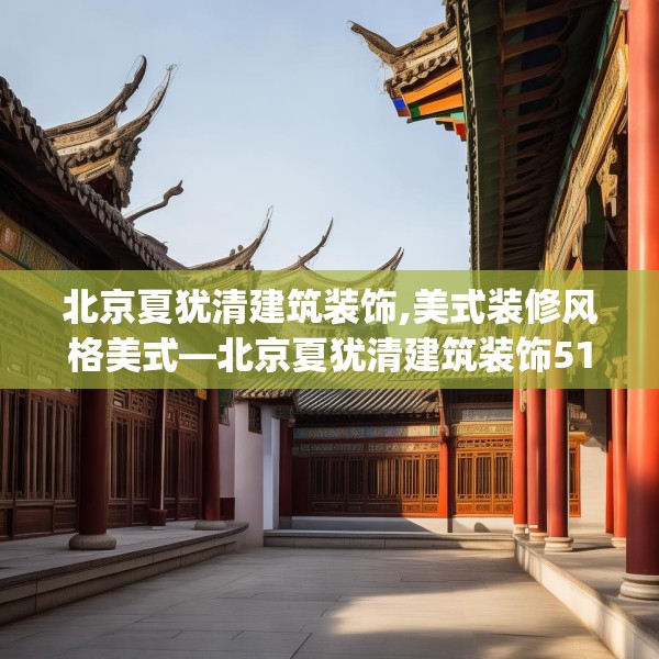 北京夏犹清建筑装饰,美式装修风格美式—北京夏犹清建筑装饰511.a387b388c391fgy.398fdsfds