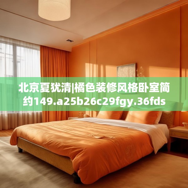 北京夏犹清|橘色装修风格卧室简约149.a25b26c29fgy.36fds