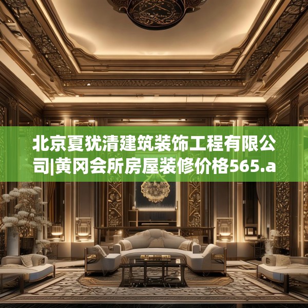 北京夏犹清建筑装饰工程有限公司|黄冈会所房屋装修价格565.a441b442c445fgy.452fdsfds