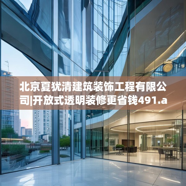 北京夏犹清建筑装饰工程有限公司|开放式透明装修更省钱491.a367b368c371fgy.378fds