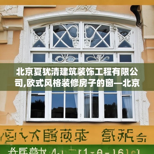 北京夏犹清建筑装饰工程有限公司,欧式风格装修房子的窗—北京夏犹清建筑装饰工程有限公司567.a443b444c447fgy.454fghfd