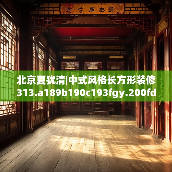 北京夏犹清|中式风格长方形装修313.a189b190c193fgy.200fdsfds