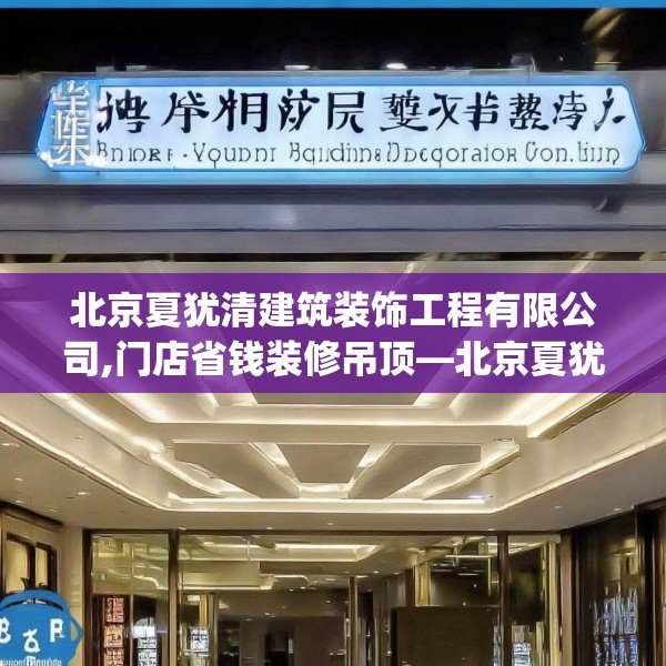 北京夏犹清建筑装饰工程有限公司,门店省钱装修吊顶—北京夏犹清建筑装饰工程有限公司436.a312b313c316fgy.323htyj