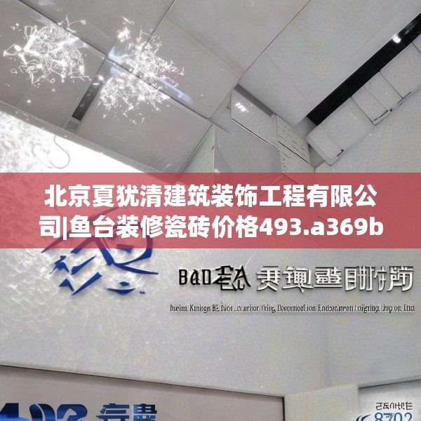 北京夏犹清建筑装饰工程有限公司|鱼台装修瓷砖价格493.a369b370c373fgy.380fdsfds