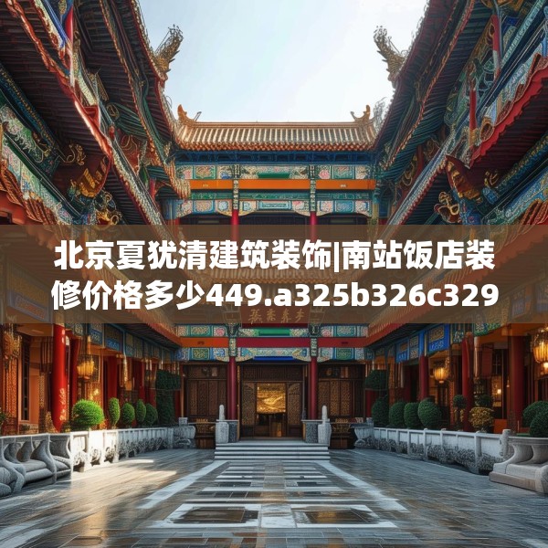 北京夏犹清建筑装饰|南站饭店装修价格多少449.a325b326c329fgy.336bnbn