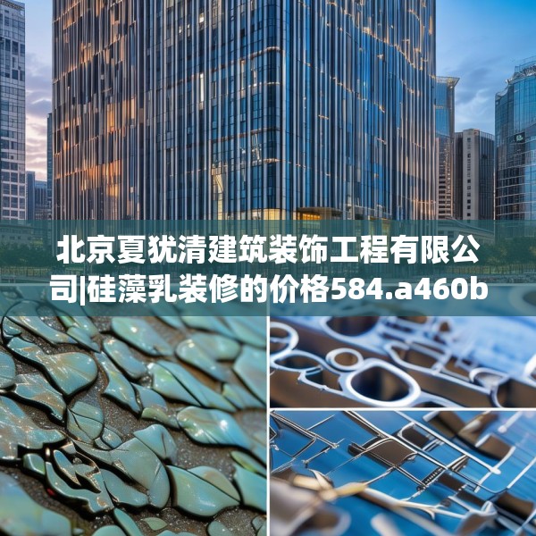 北京夏犹清建筑装饰工程有限公司|硅藻乳装修的价格584.a460b461c464fgy.471wew