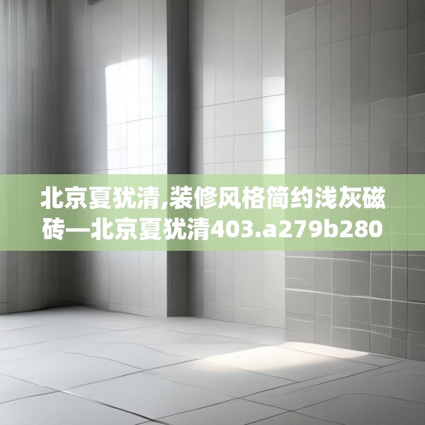 北京夏犹清,装修风格简约浅灰磁砖—北京夏犹清403.a279b280c283fgy.290fdsfds