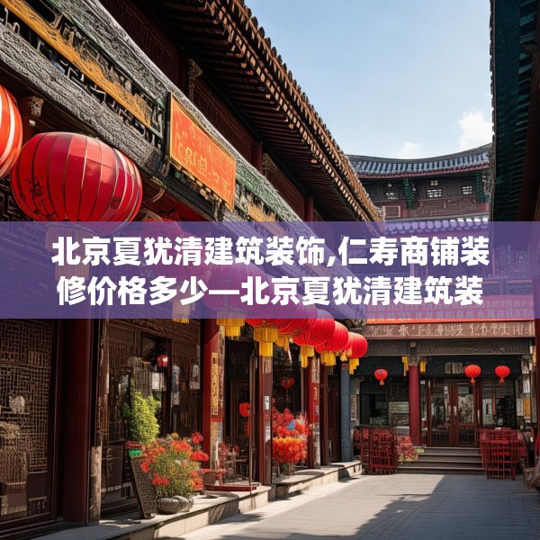 北京夏犹清建筑装饰,仁寿商铺装修价格多少—北京夏犹清建筑装饰295.a171b172c175fgy.182fdsfds
