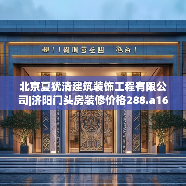 北京夏犹清建筑装饰工程有限公司|济阳门头房装修价格288.a164b165c168fgy.175nbn