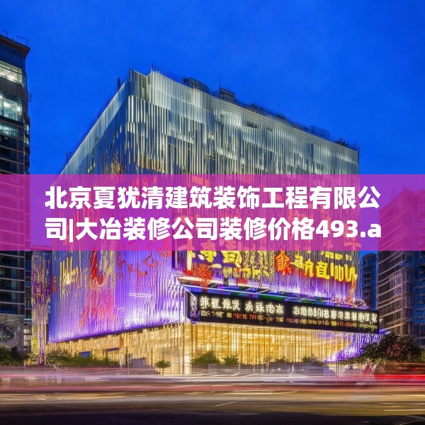 北京夏犹清建筑装饰工程有限公司|大冶装修公司装修价格493.a369b370c373fgy.380fdsfds