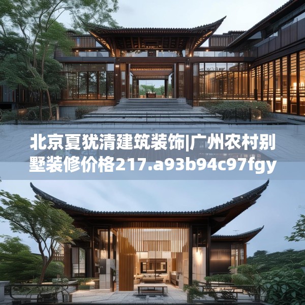 北京夏犹清建筑装饰|广州农村别墅装修价格217.a93b94c97fgy.104jhhj