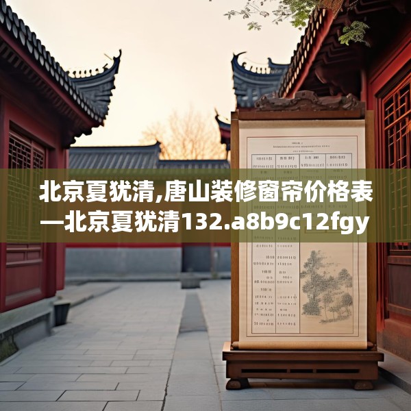北京夏犹清,唐山装修窗帘价格表—北京夏犹清132.a8b9c12fgy.19dsfds