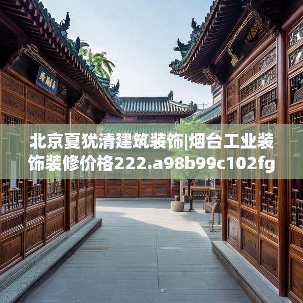 北京夏犹清建筑装饰|烟台工业装饰装修价格222.a98b99c102fgy.109dsfds