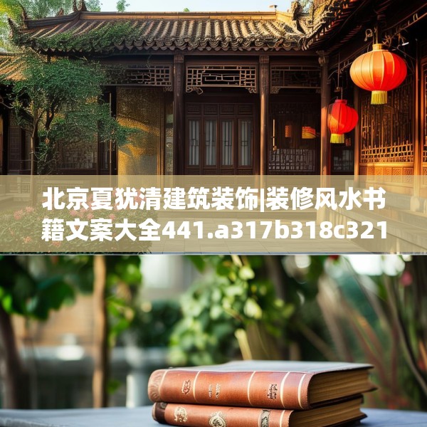 北京夏犹清建筑装饰|装修风水书籍文案大全441.a317b318c321fgy.328fghfd