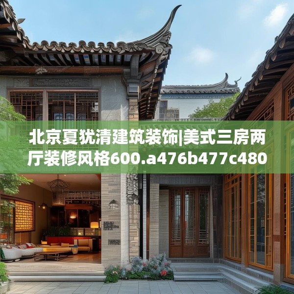 北京夏犹清建筑装饰|美式三房两厅装修风格600.a476b477c480fgy.487dsfds
