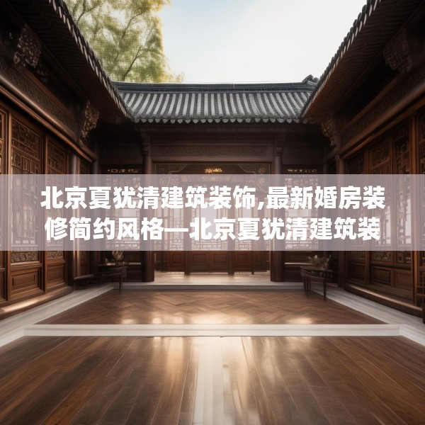 北京夏犹清建筑装饰,最新婚房装修简约风格—北京夏犹清建筑装饰504.a380b381c384fgy.391nbn
