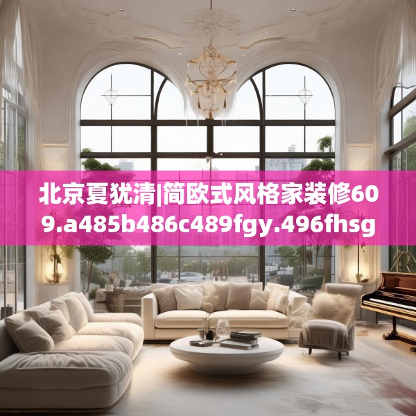 北京夏犹清|简欧式风格家装修609.a485b486c489fgy.496fhsg