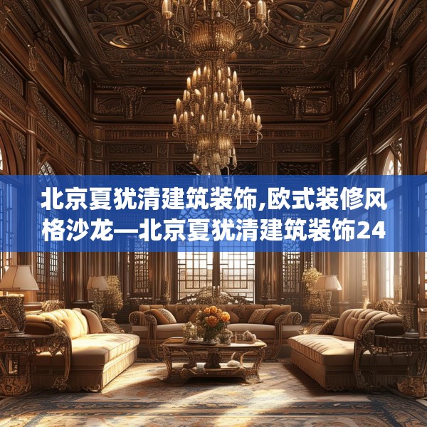 北京夏犹清建筑装饰,欧式装修风格沙龙—北京夏犹清建筑装饰247.a123b124c127fgy.134poiy
