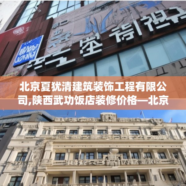 北京夏犹清建筑装饰工程有限公司,陕西武功饭店装修价格—北京夏犹清建筑装饰工程有限公司151.a27b28c31fgy.38fdsfds