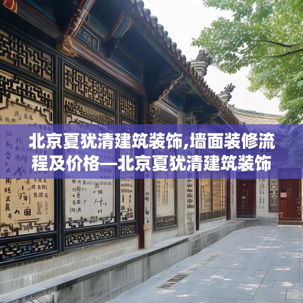北京夏犹清建筑装饰,墙面装修流程及价格—北京夏犹清建筑装饰258.a134b135c138fgy.145dsfds