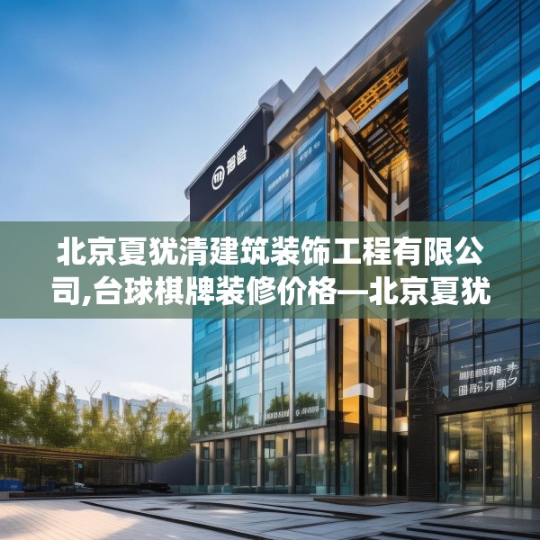北京夏犹清建筑装饰工程有限公司,台球棋牌装修价格—北京夏犹清建筑装饰工程有限公司568.a444b445c448fgy.455sdA