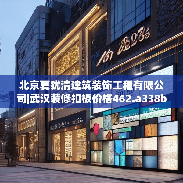 北京夏犹清建筑装饰工程有限公司|武汉装修扣板价格462.a338b339c342fgy.349lkjl