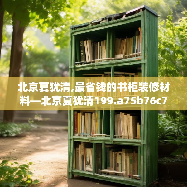 北京夏犹清,最省钱的书柜装修材料—北京夏犹清199.a75b76c79fgy.86jhhj