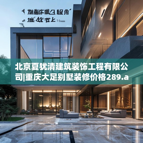 北京夏犹清建筑装饰工程有限公司|重庆大足别墅装修价格289.a165b166c169fgy.176jhhj