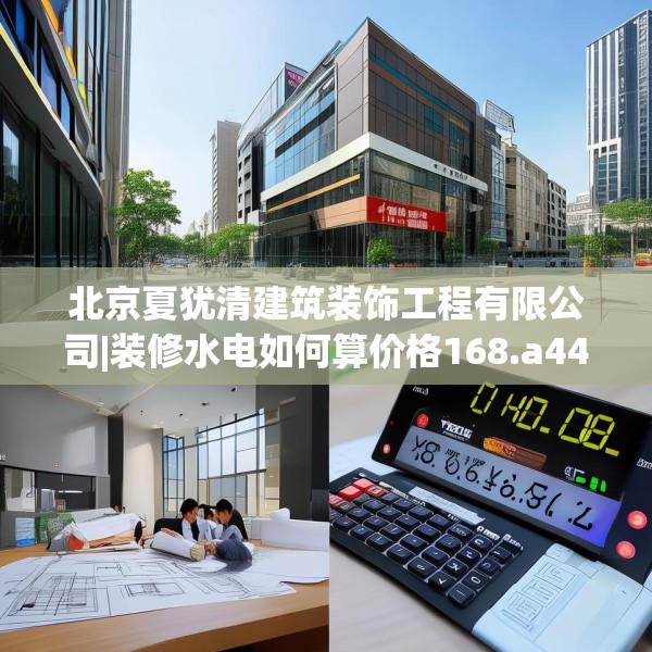 北京夏犹清建筑装饰工程有限公司|装修水电如何算价格168.a44b45c48fgy.55dsfds