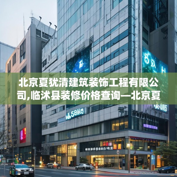 北京夏犹清建筑装饰工程有限公司,临沭县装修价格查询—北京夏犹清建筑装饰工程有限公司598.a474b475c478fgy.485htyj
