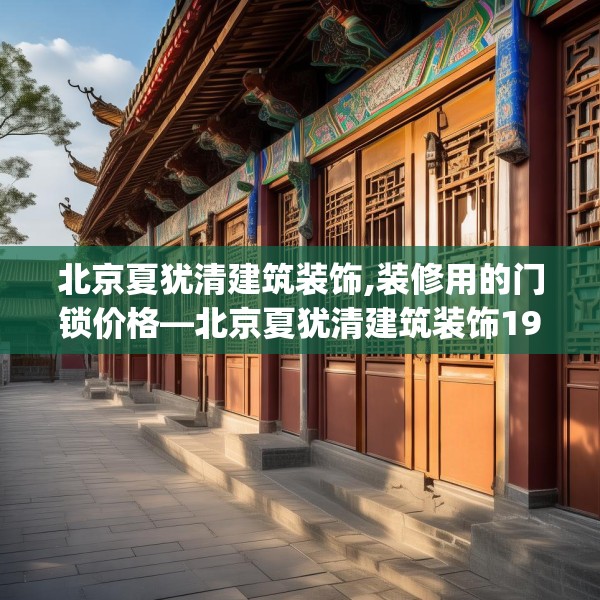 北京夏犹清建筑装饰,装修用的门锁价格—北京夏犹清建筑装饰198.a74b75c78fgy.85nbn