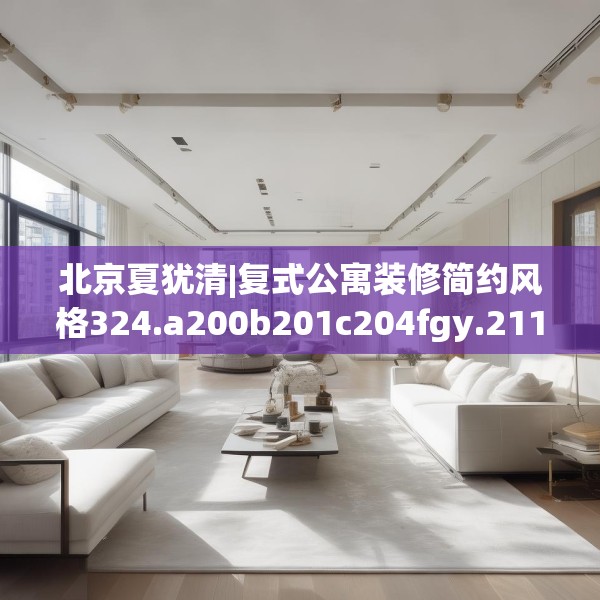 北京夏犹清|复式公寓装修简约风格324.a200b201c204fgy.211nbn