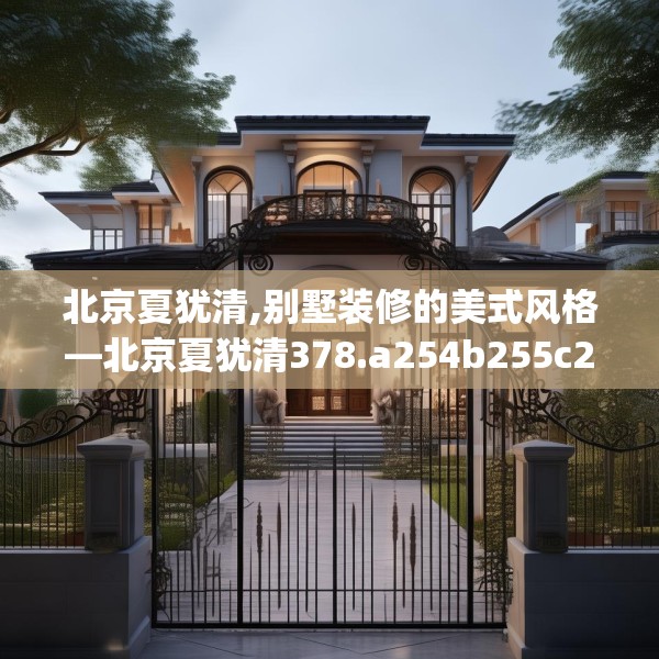 北京夏犹清,别墅装修的美式风格—北京夏犹清378.a254b255c258fgy.265nbn