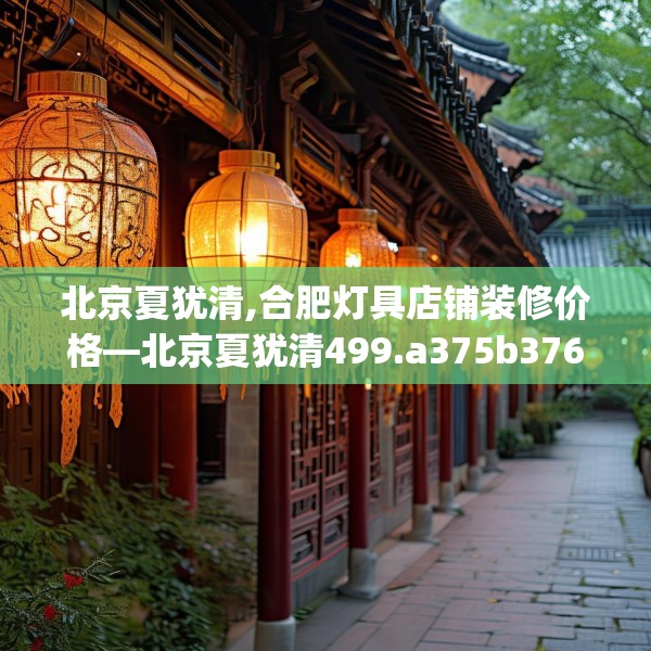 北京夏犹清,合肥灯具店铺装修价格—北京夏犹清499.a375b376c379fgy.386poiy