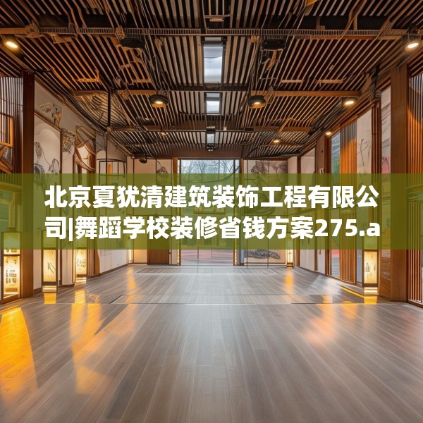 北京夏犹清建筑装饰工程有限公司|舞蹈学校装修省钱方案275.a151b152c155fgy.162fds