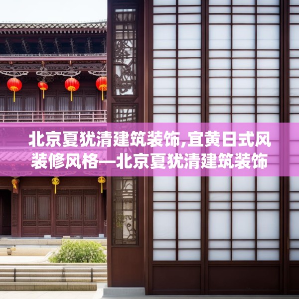 北京夏犹清建筑装饰,宜黄日式风装修风格—北京夏犹清建筑装饰481.a357b358c361fgy.368poiy